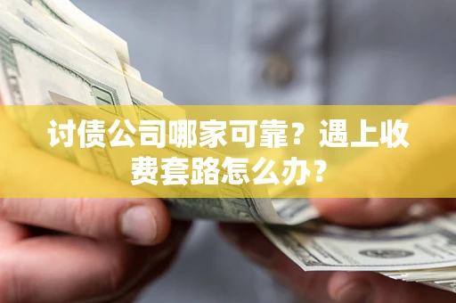 武汉讨债公司哪家可靠？遇上收费套路怎么办？