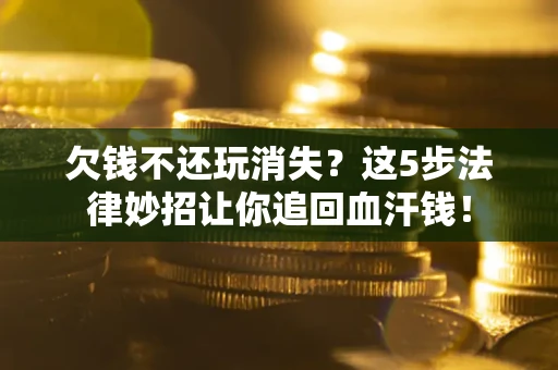 武汉欠钱不还玩消失？这5步法律妙招让你追回血汗钱！