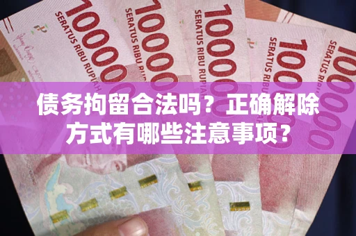 武汉债务拘留合法吗？正确解除方式有哪些注意事项？
