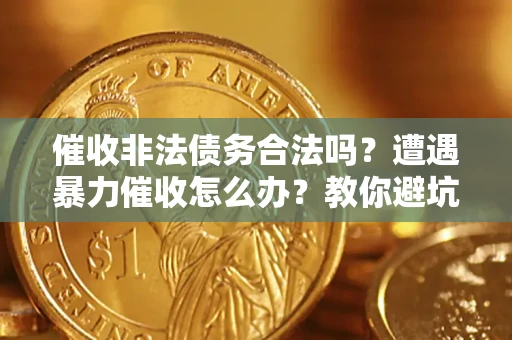 武汉催收非法债务合法吗？遭遇暴力催收怎么办？教你避坑指南！