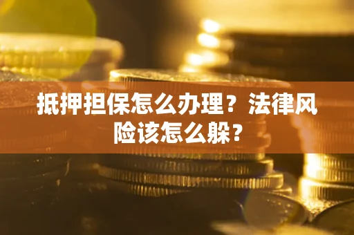 武汉抵押担保怎么办理？法律风险该怎么躲？