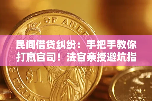 武汉民间借贷纠纷：手把手教你打赢官司！法官亲授避坑指南