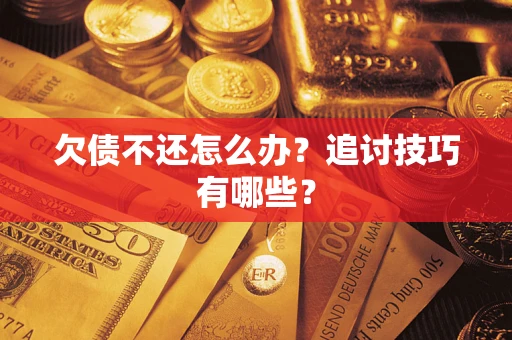 武汉欠债不还怎么办？追讨技巧有哪些？