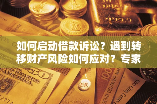 武汉如何启动借款诉讼？遇到转移财产风险如何应对？专家解局支招