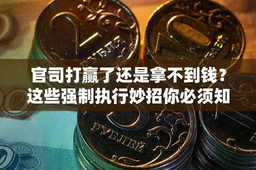 武汉官司打赢了还是拿不到钱？这些强制执行妙招你必须知道