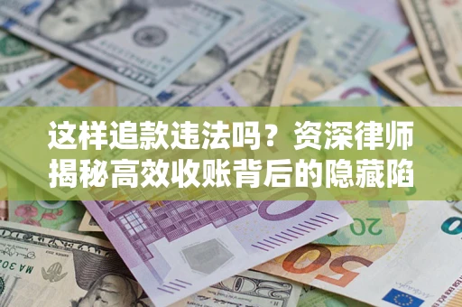 武汉这样追款违法吗？资深律师揭秘高效收账背后的隐藏陷阱