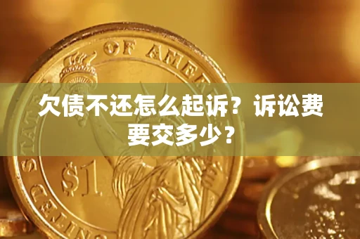 武汉欠债不还怎么起诉？诉讼费要交多少？