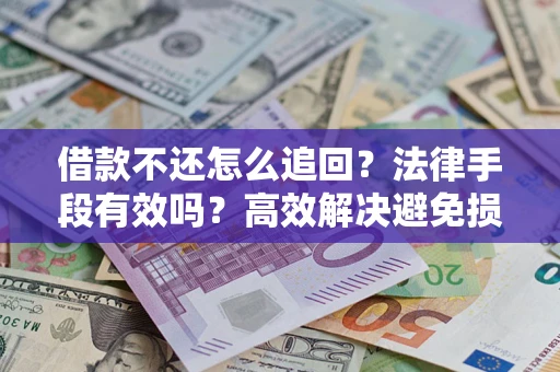 武汉借款不还怎么追回？法律手段有效吗？高效解决避免损失