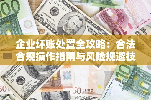 武汉企业坏账处置全攻略：合法合规操作指南与风险规避技巧解析