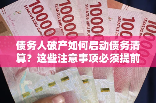 武汉债务人破产如何启动债务清算？这些注意事项必须提前知道