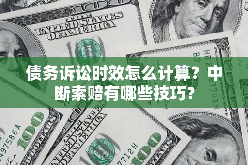 武汉债务诉讼时效怎么计算？中断索赔有哪些技巧？