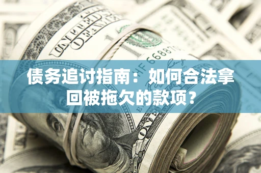 武汉债务追讨指南：如何合法拿回被拖欠的款项？