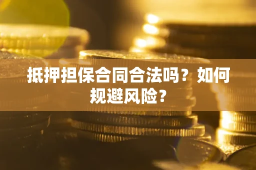 武汉抵押担保合同合法吗？如何规避风险？