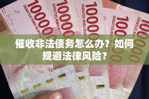 武汉催收非法债务怎么办？如何规避法律风险？
