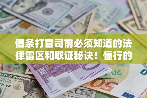 武汉借条打官司前必须知道的法律雷区和取证秘诀！懂行的人已经留好这些证据