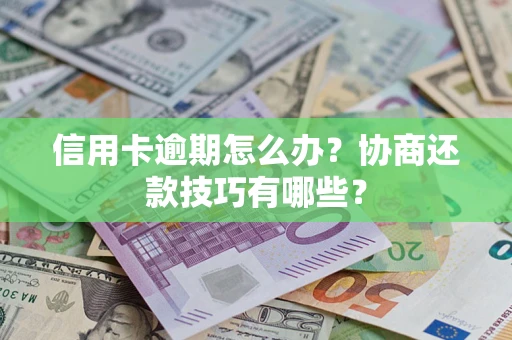 武汉信用卡逾期怎么办？协商还款技巧有哪些？
