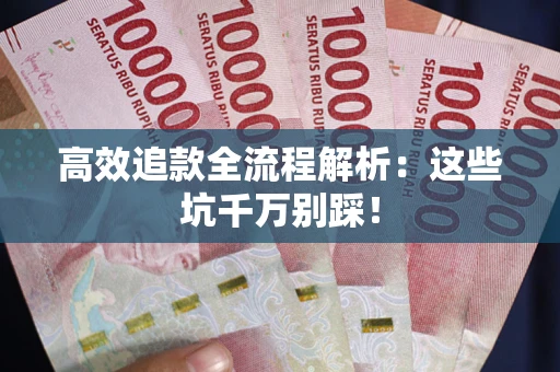 武汉高效追款全流程解析：这些坑千万别踩！