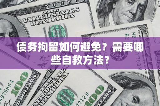 武汉债务拘留如何避免？需要哪些自救方法？