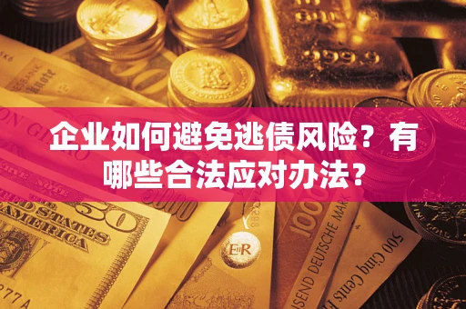 武汉企业如何避免逃债风险？有哪些合法应对办法？