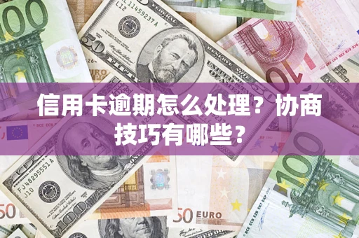 武汉信用卡逾期怎么处理？协商技巧有哪些？