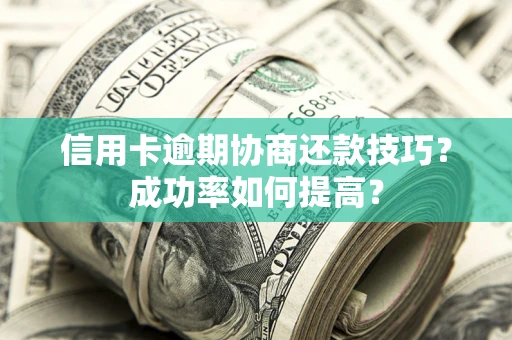 武汉信用卡逾期协商还款技巧？成功率如何提高？
