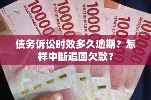 武汉债务诉讼时效多久逾期？怎样中断追回欠款？