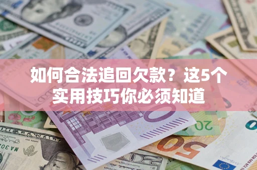 武汉如何合法追回欠款？这5个实用技巧你必须知道