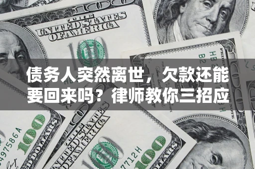 武汉债务人突然离世，欠款还能要回来吗？律师教你三招应对