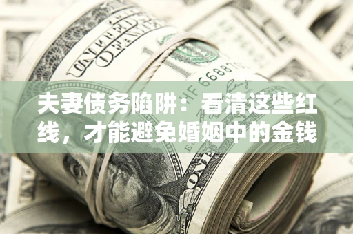 武汉夫妻债务陷阱：看清这些红线，才能避免婚姻中的金钱危机