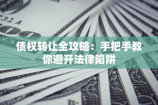 武汉债权转让全攻略：手把手教你避开法律陷阱