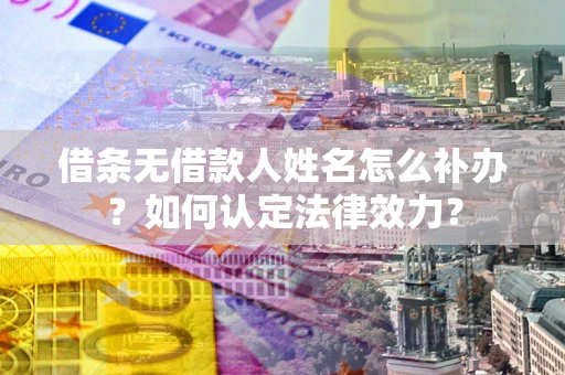 武汉借条无借款人姓名怎么补办？如何认定法律效力？