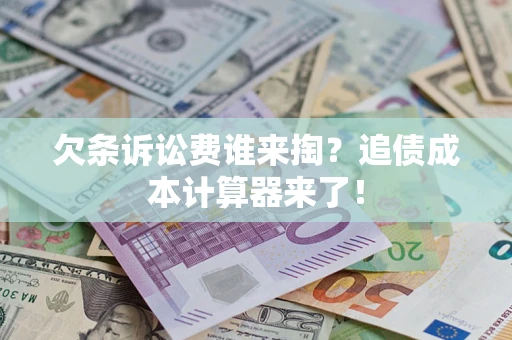 武汉欠条诉讼费谁来掏？追债成本计算器来了！