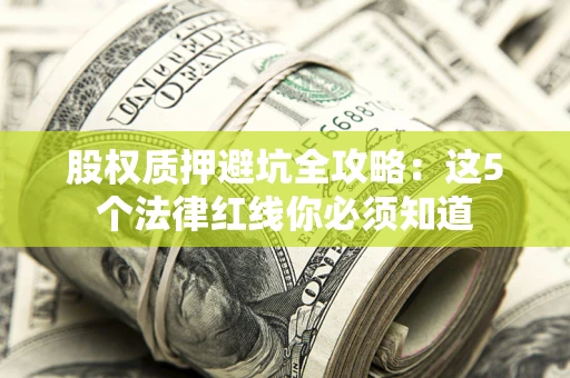 武汉股权质押避坑全攻略：这5个法律红线你必须知道