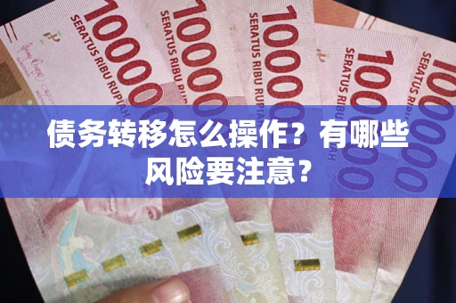 武汉债务转移怎么操作？有哪些风险要注意？