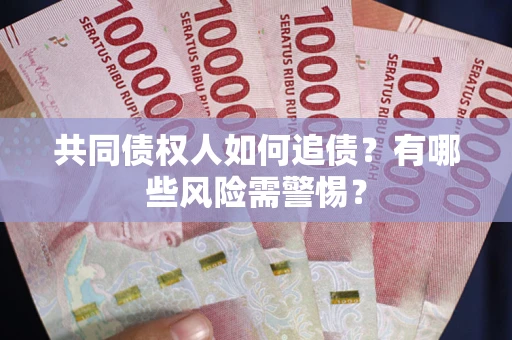 武汉共同债权人如何追债？有哪些风险需警惕？