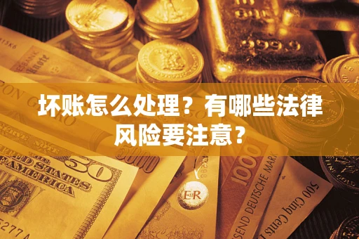 武汉坏账怎么处理？有哪些法律风险要注意？