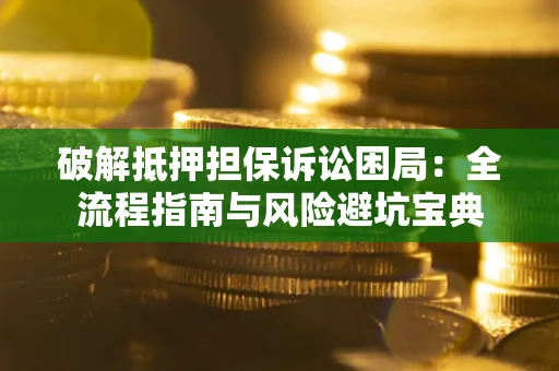 武汉破解抵押担保诉讼困局:全流程指南与风险避坑宝典 武汉破解抵押担保诉讼困局:全流程指南与风险避坑宝典