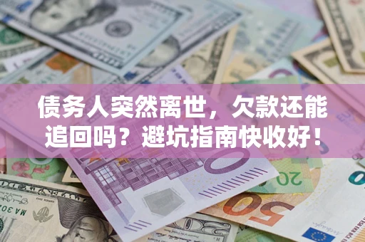 武汉债务人突然离世，欠款还能追回吗？避坑指南快收好！