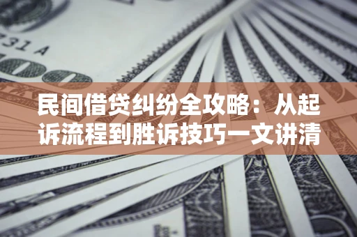 武汉民间借贷纠纷全攻略：从起诉流程到胜诉技巧一文讲清