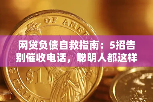武汉网贷负债自救指南：5招告别催收电话，聪明人都这样做