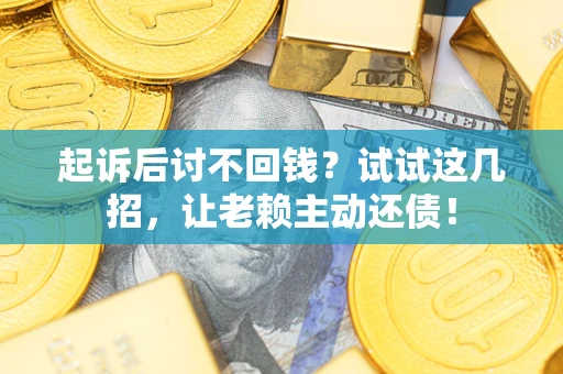 武汉起诉后讨不回钱？试试这几招，让老赖主动还债！