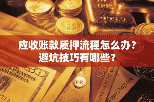武汉应收账款质押流程怎么办？避坑技巧有哪些？