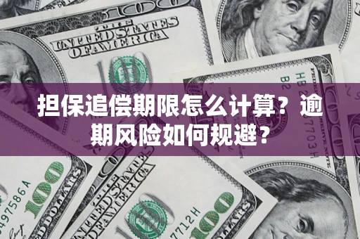 武汉担保追偿期限怎么计算？逾期风险如何规避？