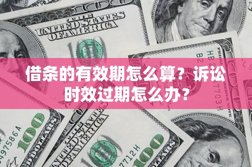 武汉借条的有效期怎么算？诉讼时效过期怎么办？