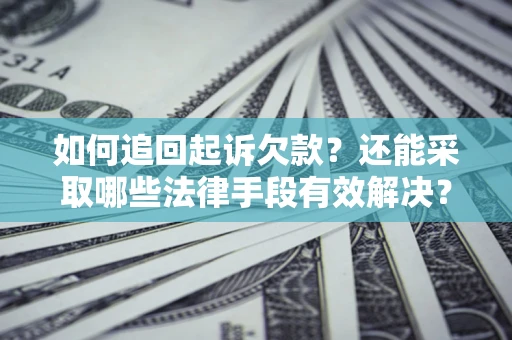 武汉如何追回起诉欠款？还能采取哪些法律手段有效解决？