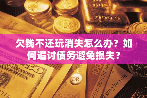 武汉欠钱不还玩消失怎么办？如何追讨债务避免损失？