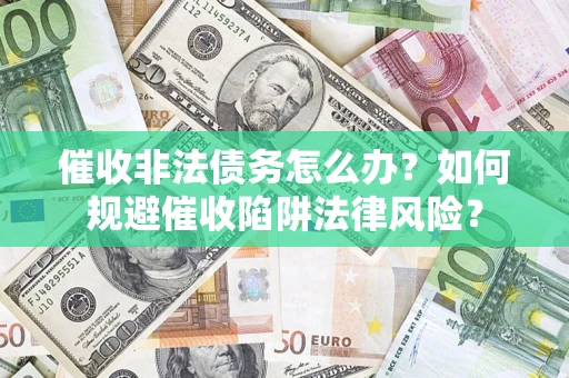 武汉催收非法债务怎么办？如何规避催收陷阱法律风险？