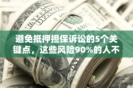 武汉避免抵押担保诉讼的5个关键点，这些风险90%的人不知道！