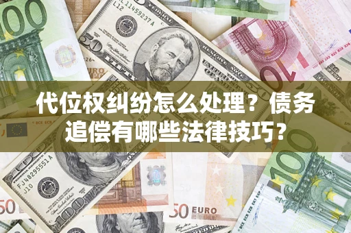 武汉代位权纠纷怎么处理？债务追偿有哪些法律技巧？
