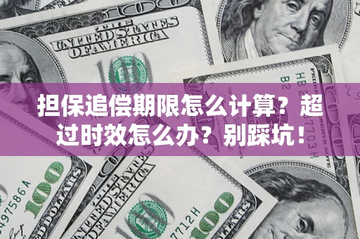 武汉担保追偿期限怎么计算？超过时效怎么办？别踩坑！